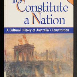 To Constitute a Nation : A Cultural History of Australia's Constitution; [Updated ed.]