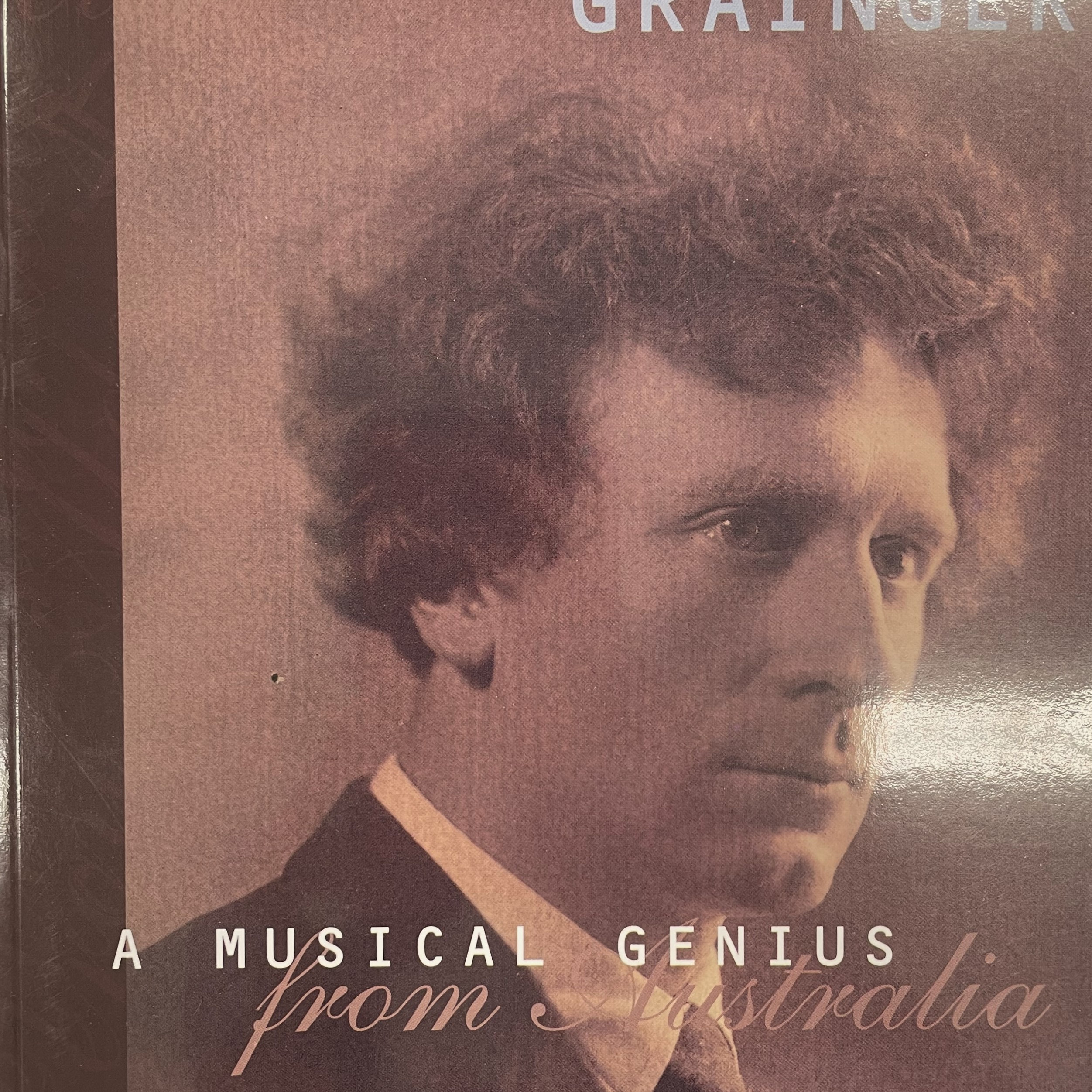 Percy Aldridge Grainger: A Musical Genius from Australia: selected writings by and about Percy Grainger